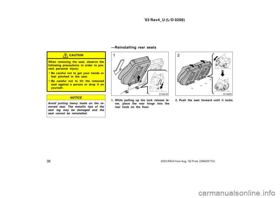 TOYOTA RAV4 2003 XA20 / 2.G Service Manual ’03 Rav4_U (L/O 0208)
382003 RAV4 from Aug. ’02 Prod. (OM42517U)
CAUTION
When removing the seat, observe the
following precautions in order  to pre-
vent personal injury:
Be careful not to get yo