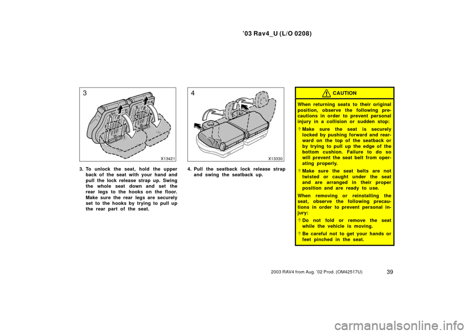 TOYOTA RAV4 2003 XA20 / 2.G Owners Manual ’03 Rav4_U (L/O 0208)
392003 RAV4 from Aug. ’02 Prod. (OM42517U)
3. To unlock the seat, hold the upperback of the seat with your hand and
pull the lock release strap up. Swing
the whole seat down 