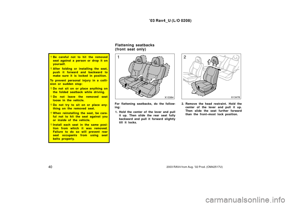 TOYOTA RAV4 2003 XA20 / 2.G Service Manual ’03 Rav4_U (L/O 0208)
402003 RAV4 from Aug. ’02 Prod. (OM42517U)
Be careful not to hit  the removed
seat against a person or drop it on
yourself.
After folding or installing the seat,
push it fo