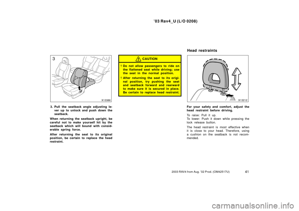 TOYOTA RAV4 2003 XA20 / 2.G Service Manual ’03 Rav4_U (L/O 0208)
412003 RAV4 from Aug. ’02 Prod. (OM42517U)
3. Pull the seatback angle adjusting le-ver up to unlock and push down the
seatback.
When returning the seatback upright, be
carefu