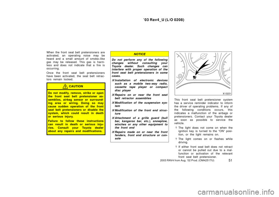 TOYOTA RAV4 2003 XA20 / 2.G Owners Manual ’03 Rav4_U (L/O 0208)
512003 RAV4 from Aug. ’02 Prod. (OM42517U)
When the front seat belt pretensioners are
activated, an operating noise may be
heard and a small amount of smoke�like
gas may be r