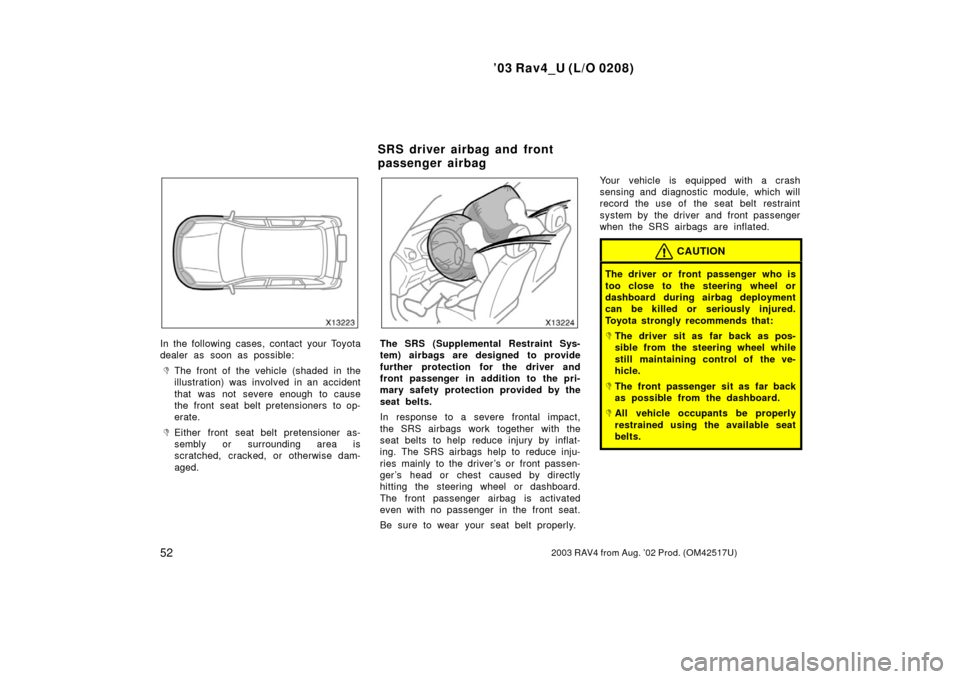 TOYOTA RAV4 2003 XA20 / 2.G Owners Manual ’03 Rav4_U (L/O 0208)
522003 RAV4 from Aug. ’02 Prod. (OM42517U)
In the following cases, contact your Toyota
dealer as soon as possible:
The front of the vehicle (shaded in the
illustration) was 