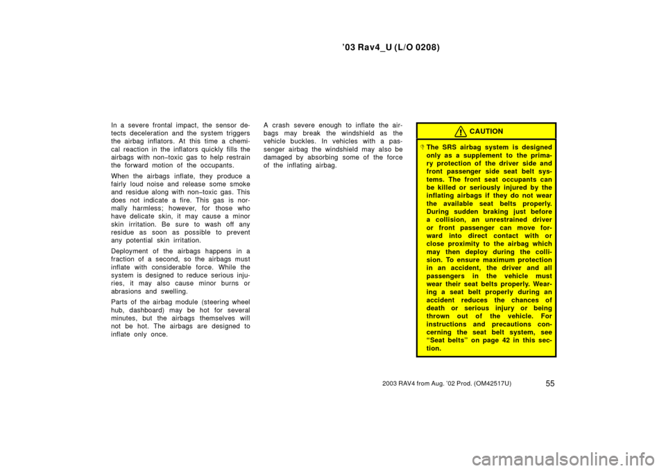 TOYOTA RAV4 2003 XA20 / 2.G Repair Manual ’03 Rav4_U (L/O 0208)
552003 RAV4 from Aug. ’02 Prod. (OM42517U)
In a severe frontal impact, the sensor de-
tects deceleration and the system triggers
the airbag inflators. At this time a chemi-
c