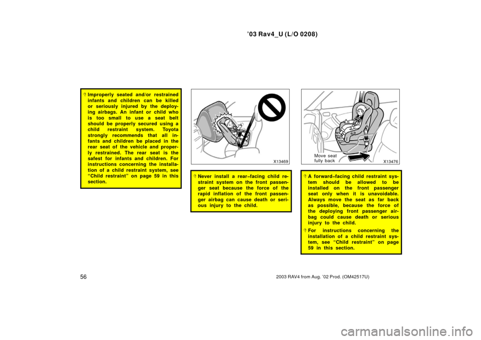 TOYOTA RAV4 2003 XA20 / 2.G Repair Manual ’03 Rav4_U (L/O 0208)
562003 RAV4 from Aug. ’02 Prod. (OM42517U)
Improperly seated and/or restrained
infants and children can be killed
or seriously injured by the deploy-
ing airbags. An infant 