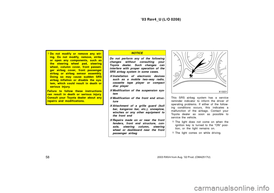 TOYOTA RAV4 2003 XA20 / 2.G Owners Manual ’03 Rav4_U (L/O 0208)
582003 RAV4 from Aug. ’02 Prod. (OM42517U)
Do not modify or remove any wir-
ing. Do not modify, remove, strike
or open any components, such as
the steering wheel pad, steeri