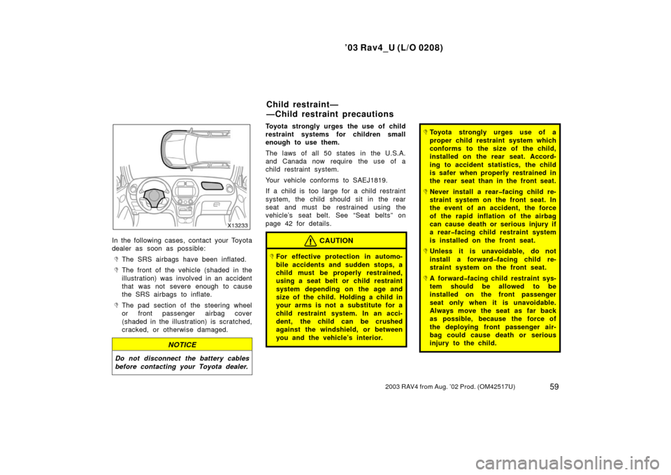 TOYOTA RAV4 2003 XA20 / 2.G Repair Manual ’03 Rav4_U (L/O 0208)
592003 RAV4 from Aug. ’02 Prod. (OM42517U)
In the following cases, contact your Toyota
dealer as soon as possible:
The SRS airbags have been inflated.
The front of the vehi