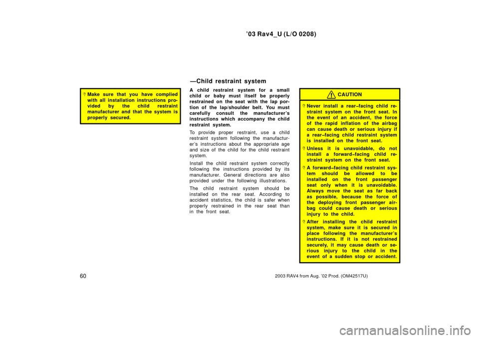TOYOTA RAV4 2003 XA20 / 2.G Repair Manual ’03 Rav4_U (L/O 0208)
602003 RAV4 from Aug. ’02 Prod. (OM42517U)
Make sure that you have complied
with all installation instructions pro-
vided by the child restraint
manufacturer and that the sy