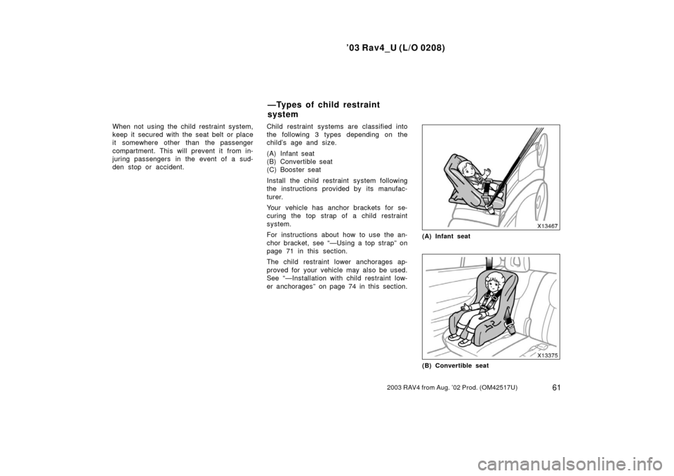 TOYOTA RAV4 2003 XA20 / 2.G Repair Manual ’03 Rav4_U (L/O 0208)
612003 RAV4 from Aug. ’02 Prod. (OM42517U)
When not using the child restraint system,
keep it secured with the seat belt or place
it somewhere other than the passenger
compar