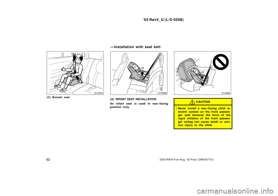 TOYOTA RAV4 2003 XA20 / 2.G Repair Manual ’03 Rav4_U (L/O 0208)
622003 RAV4 from Aug. ’02 Prod. (OM42517U)
(C) Booster seat(A) INFANT SEAT INSTALLATION
An infant seat is used in rear�facing
position only.CAUTION
Never install a rear�faci