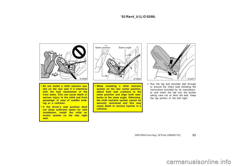 TOYOTA RAV4 2003 XA20 / 2.G Repair Manual ’03 Rav4_U (L/O 0208)
632003 RAV4 from Aug. ’02 Prod. (OM42517U)
Do not install a child restraint sys-
tem on the rear seat if it interferes
with the lock mechanism of the
front seats. This can c