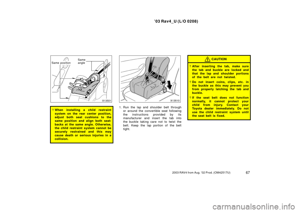 TOYOTA RAV4 2003 XA20 / 2.G Manual PDF ’03 Rav4_U (L/O 0208)
672003 RAV4 from Aug. ’02 Prod. (OM42517U)
Same
angle
Same position
When installing a child restraint
system on the rear center position,
adjust both seat cushions to the
sa