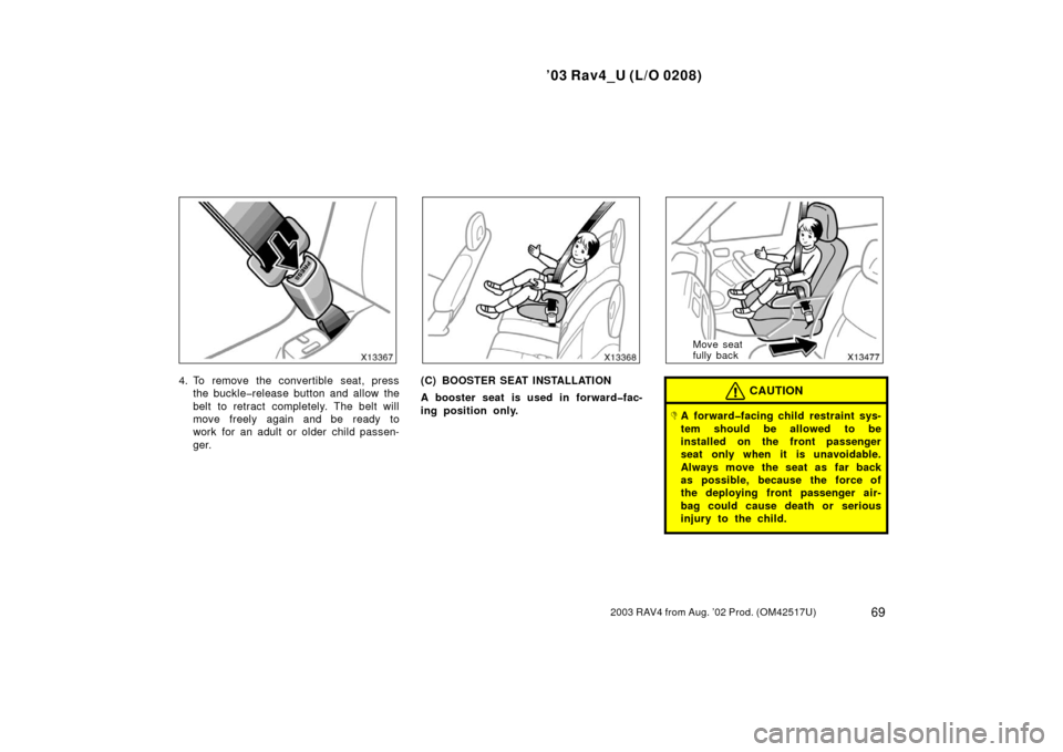 TOYOTA RAV4 2003 XA20 / 2.G Manual PDF ’03 Rav4_U (L/O 0208)
692003 RAV4 from Aug. ’02 Prod. (OM42517U)
4. To remove the convertible seat, pressthe buckle�release button and allow the
belt to retract completely. The belt will
move free
