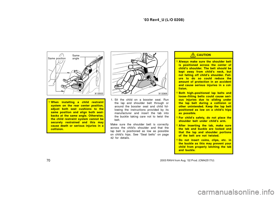 TOYOTA RAV4 2003 XA20 / 2.G Manual PDF ’03 Rav4_U (L/O 0208)
702003 RAV4 from Aug. ’02 Prod. (OM42517U)
Same
angle
Same position
When installing a child restraint
system on the rear center position,
adjust both seat cushions to the
sa