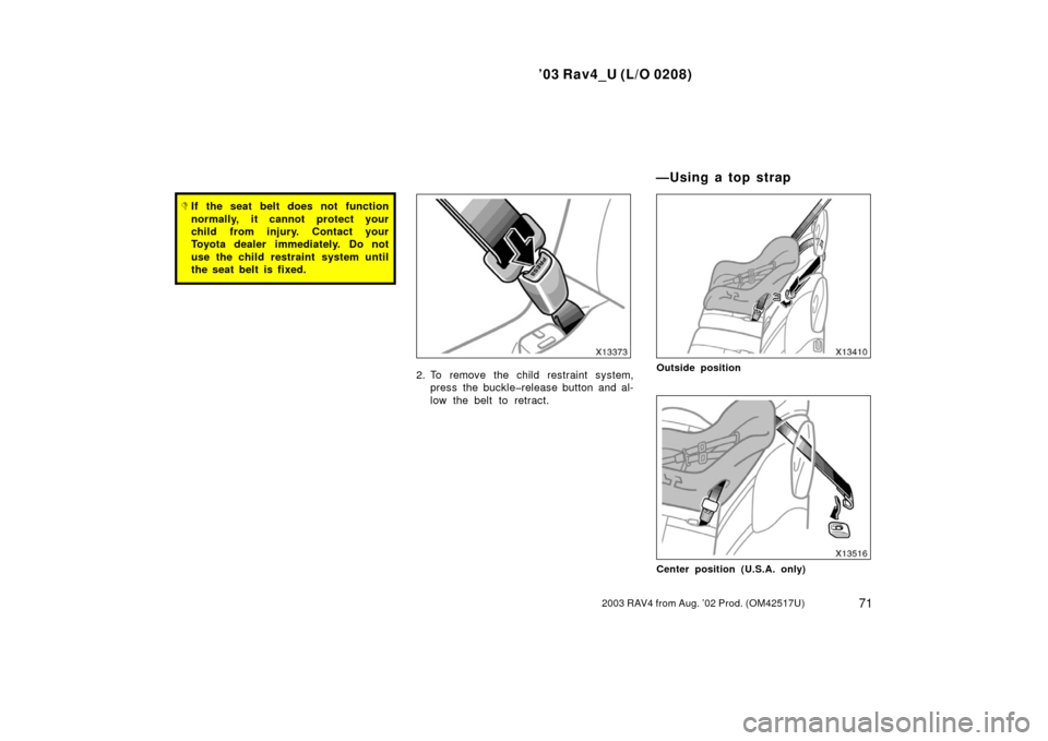 TOYOTA RAV4 2003 XA20 / 2.G Manual PDF ’03 Rav4_U (L/O 0208)
712003 RAV4 from Aug. ’02 Prod. (OM42517U)
If the seat belt does not function
normally, it cannot protect your
child from injury. Contact your
Toyota dealer immediately. Do 
