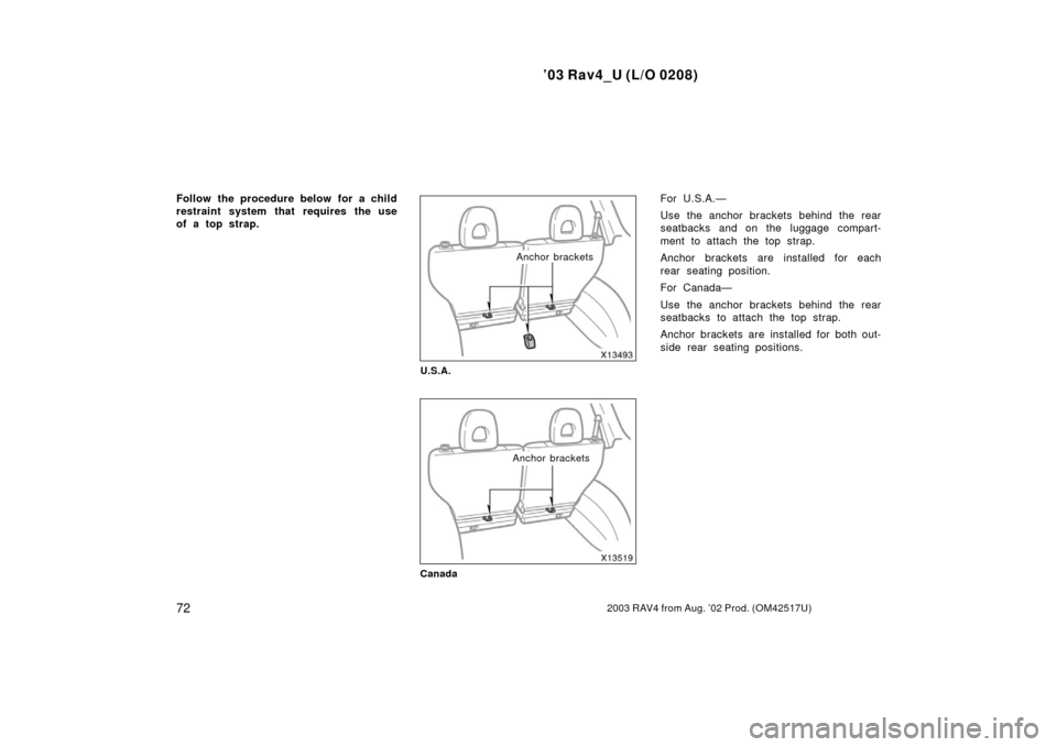 TOYOTA RAV4 2003 XA20 / 2.G Manual PDF ’03 Rav4_U (L/O 0208)
722003 RAV4 from Aug. ’02 Prod. (OM42517U)
Follow the procedure below for a child
restraint system that requires the use
of a top strap.
Anchor brackets
U.S.A.
Anchor bracket