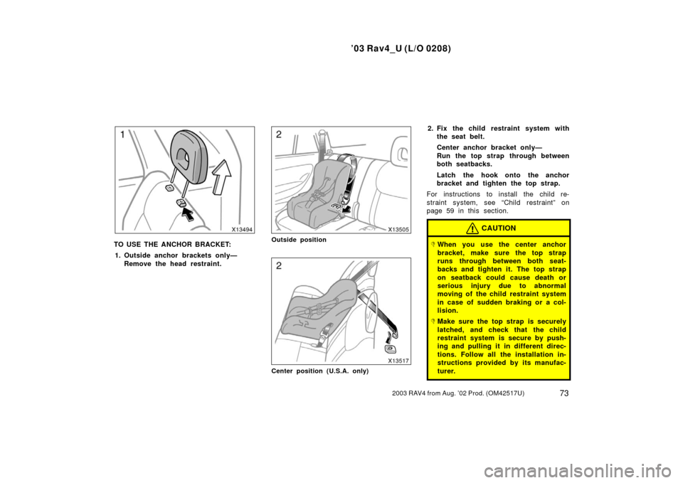 TOYOTA RAV4 2003 XA20 / 2.G Manual PDF ’03 Rav4_U (L/O 0208)
732003 RAV4 from Aug. ’02 Prod. (OM42517U)
TO USE THE ANCHOR BRACKET:1. Outside anchor brackets only— Remove the head restraint.Outside position
Center position (U.S.A. onl