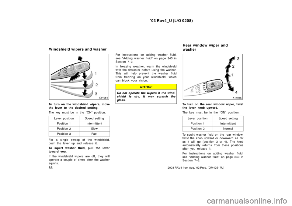 TOYOTA RAV4 2003 XA20 / 2.G Owners Manual ’03 Rav4_U (L/O 0208)
862003 RAV4 from Aug. ’02 Prod. (OM42517U)
To turn on the windshield wipers, move
the lever to the desired setting.
The key must be in the “ON” position.Lever position
Sp