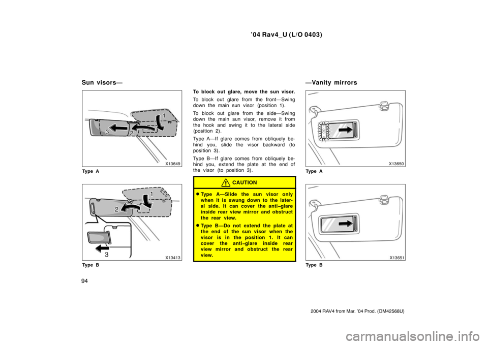 TOYOTA RAV4 2004 XA20 / 2.G Owners Manual ’04 Rav4_U (L/O 0403)
94
2004 RAV4 from Mar. ’04 Prod. (OM42568U)
Ty p e A
Ty p e B
To block out glare, move the sun visor.
To block out glare from the front—Swing
down the main sun visor (posit