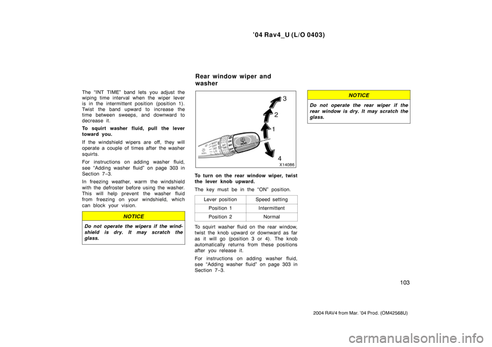 TOYOTA RAV4 2004 XA20 / 2.G Owners Manual ’04 Rav4_U (L/O 0403)
103
2004 RAV4 from Mar. ’04 Prod. (OM42568U)
The “INT TIME” band lets you adjust the
wiping time interval when the wiper lever
is in the intermittent position (position 1