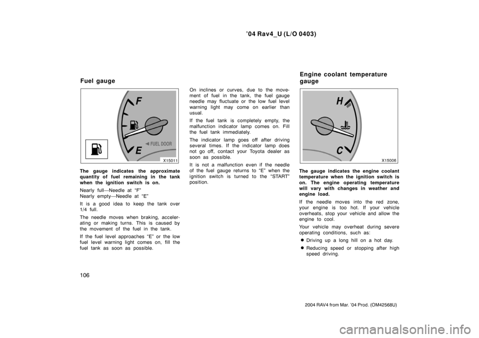 TOYOTA RAV4 2004 XA20 / 2.G Owners Manual ’04 Rav4_U (L/O 0403)
106
2004 RAV4 from Mar. ’04 Prod. (OM42568U)
The gauge indicates the approximate
quantity of fuel remaining in the tank
when the ignition switch is on.
Nearly full—Needle a