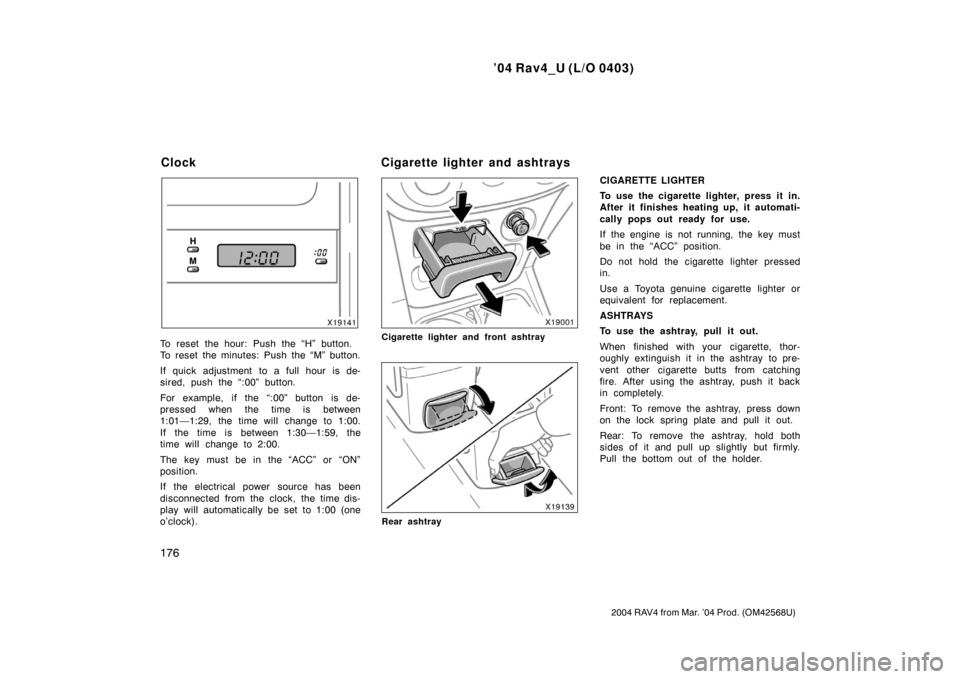 TOYOTA RAV4 2004 XA20 / 2.G Owners Manual ’04 Rav4_U (L/O 0403)
176
2004 RAV4 from Mar. ’04 Prod. (OM42568U)
To reset the hour: Push the “H” button.
To reset the minutes: Push the “M” button.
If quick adjustment to a full hour is 