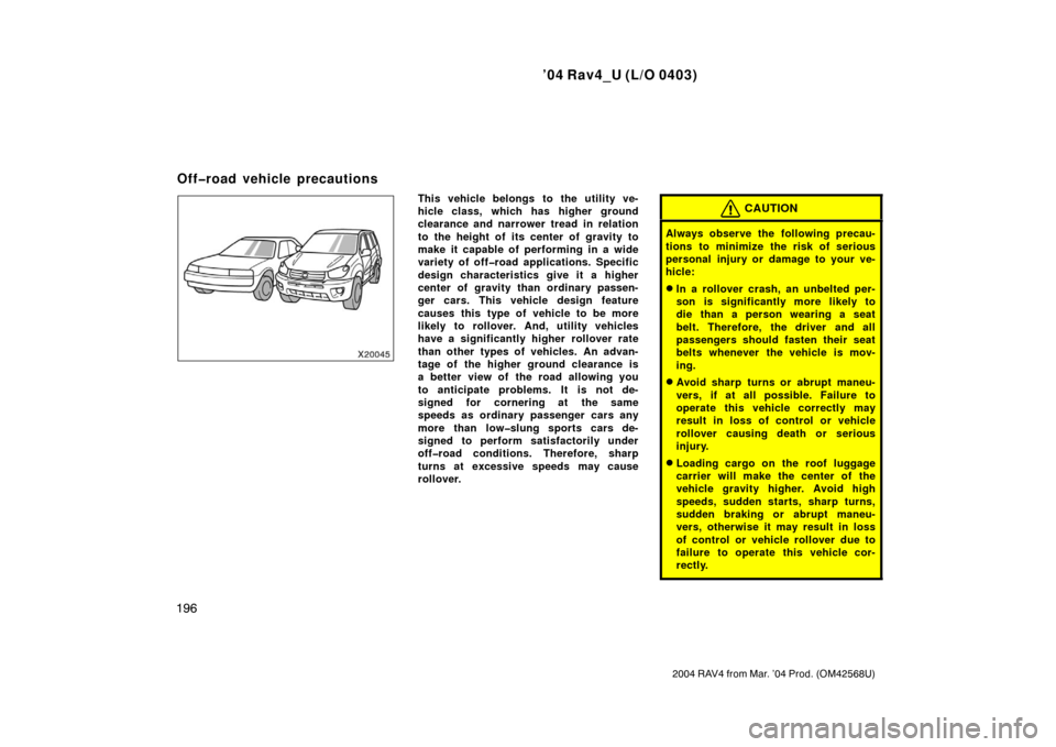 TOYOTA RAV4 2004 XA20 / 2.G Owners Manual ’04 Rav4_U (L/O 0403)
196
2004 RAV4 from Mar. ’04 Prod. (OM42568U)
This vehicle belongs to the utility ve-
hicle class, which has higher ground
clearance and narrower tread in relation
to the heig