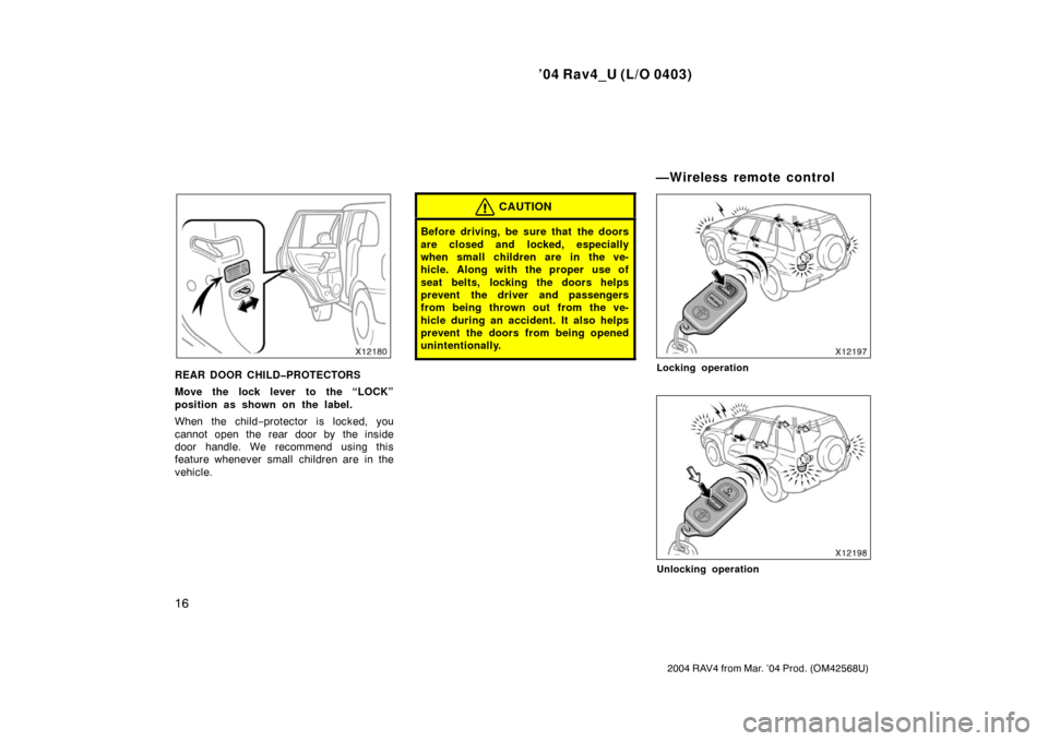 TOYOTA RAV4 2004 XA20 / 2.G Owners Manual ’04 Rav4_U (L/O 0403)
16
2004 RAV4 from Mar. ’04 Prod. (OM42568U)
REAR DOOR CHILD�PROTECTORS
Move the lock lever to the “LOCK”
position as shown on the label.
When the child−protector is loc