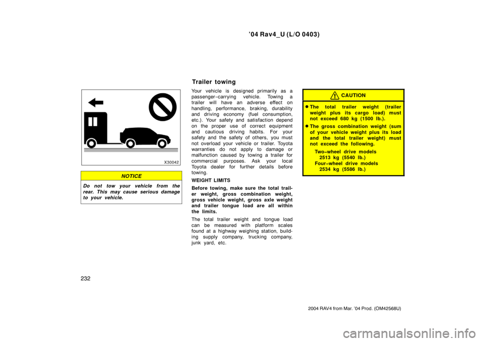 TOYOTA RAV4 2004 XA20 / 2.G Owners Manual ’04 Rav4_U (L/O 0403)
232
2004 RAV4 from Mar. ’04 Prod. (OM42568U)
NOTICE
Do not tow your vehicle from the
rear. This may cause serious damage
to your vehicle.
Your vehicle is designed primarily a