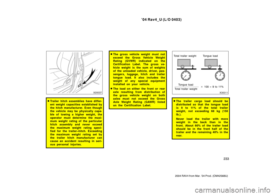 TOYOTA RAV4 2004 XA20 / 2.G Owners Manual ’04 Rav4_U (L/O 0403)
233
2004 RAV4 from Mar. ’04 Prod. (OM42568U)
Trailer hitch assemblies have differ-
ent weight capacities established by
the hitch manufacturer. Even though
the vehicle may b