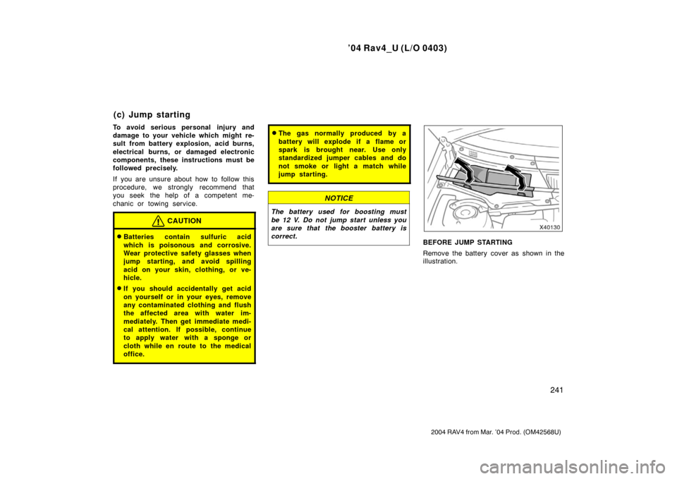 TOYOTA RAV4 2004 XA20 / 2.G Owners Manual ’04 Rav4_U (L/O 0403)
241
2004 RAV4 from Mar. ’04 Prod. (OM42568U)
To avoid serious personal injury and
damage to your vehicle which might re-
sult from battery explosion, acid burns,
electrical b