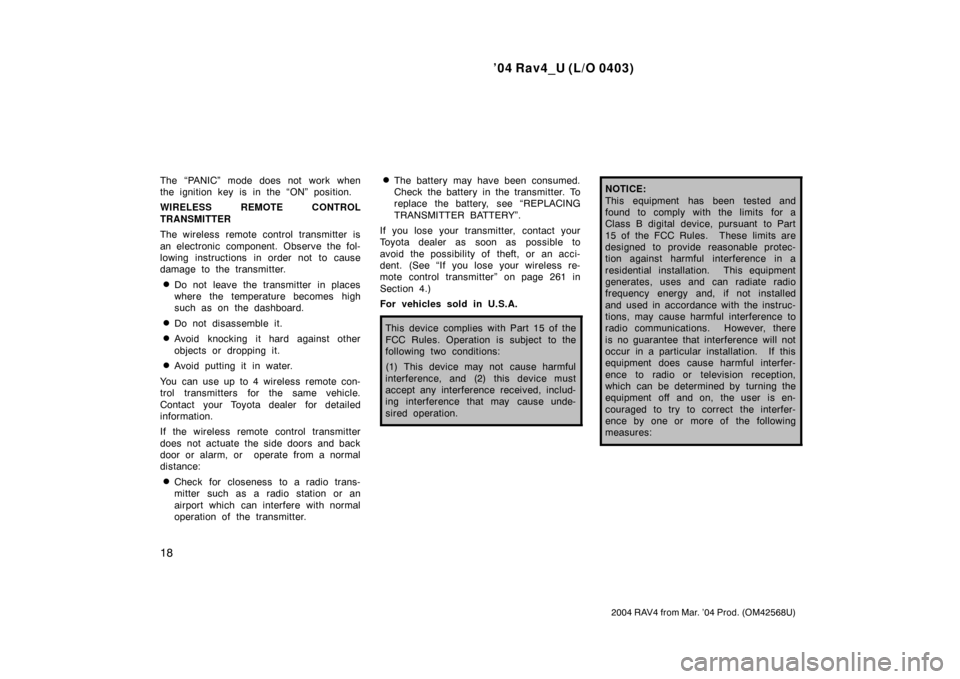 TOYOTA RAV4 2004 XA20 / 2.G Owners Manual ’04 Rav4_U (L/O 0403)
18
2004 RAV4 from Mar. ’04 Prod. (OM42568U)
The “PANIC” mode does not work when
the ignition key is in the “ON” position.
WIRELESS REMOTE CONTROL
TRANSMITTER
The wire