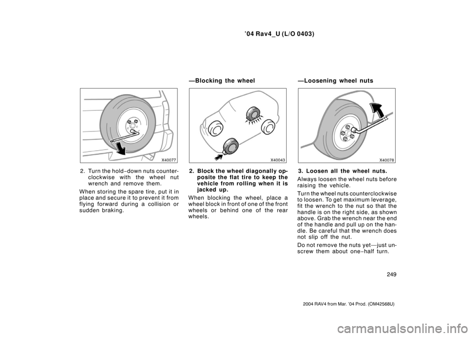 TOYOTA RAV4 2004 XA20 / 2.G Owners Manual ’04 Rav4_U (L/O 0403)
249
2004 RAV4 from Mar. ’04 Prod. (OM42568U)
2. Tu r n the hold−down nuts counter-
clockwise with the wheel nut
wrench and remove them.
When storing the spare tire, put it 