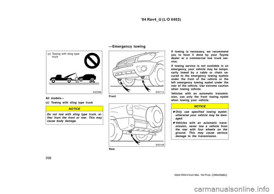 TOYOTA RAV4 2004 XA20 / 2.G Owners Manual ’04 Rav4_U (L/O 0403)
258
2004 RAV4 from Mar. ’04 Prod. (OM42568U)
(c) Towing with sling type truck
All models—
(c) Towing with sling type truck
NOTICE
Do not tow with sling type truck, ei-
ther