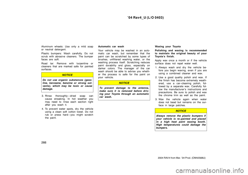 TOYOTA RAV4 2004 XA20 / 2.G User Guide ’04 Rav4_U (L/O 0403)
266
2004 RAV4 from Mar. ’04 Prod. (OM42568U)
Aluminum wheels: Use only a mild soap
or neutral detergent.
Plastic bumpers: Wash carefully. Do not
scrub with abrasive cleaners.
