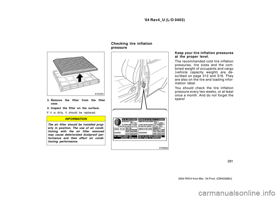 TOYOTA RAV4 2004 XA20 / 2.G Owners Manual ’04 Rav4_U (L/O 0403)
291
2004 RAV4 from Mar. ’04 Prod. (OM42568U)
3. Remove the filter from the filtercase.
4. Inspect the filter on the surface.
If it is dirty, it should be replaced.
INFORMATIO