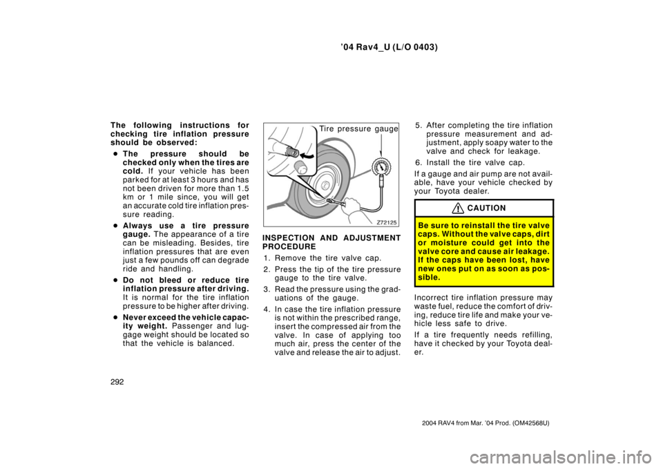 TOYOTA RAV4 2004 XA20 / 2.G Owners Manual ’04 Rav4_U (L/O 0403)
292
2004 RAV4 from Mar. ’04 Prod. (OM42568U)
The following instructions for
checking tire inflation pressure
should be observed: The pressure s hould be
checked only when th
