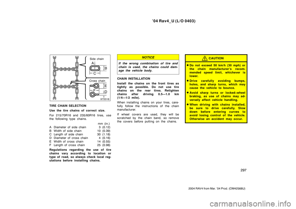 TOYOTA RAV4 2004 XA20 / 2.G Owners Manual ’04 Rav4_U (L/O 0403)
297
2004 RAV4 from Mar. ’04 Prod. (OM42568U)
Side chain
Cross chain
TIRE CHAIN SELECTION
Use the tire chains of correct size.
For 215/70R16 and 235/60R16 tires, use
the follo TOYOTA RAV4 2004 XA20 / 2.G Owners Manual ’04 Rav4_U (L/O 0403)
297
2004 RAV4 from Mar. ’04 Prod. (OM42568U)
Side chain
Cross chain
TIRE CHAIN SELECTION
Use the tire chains of correct size.
For 215/70R16 and 235/60R16 tires, use
the follo