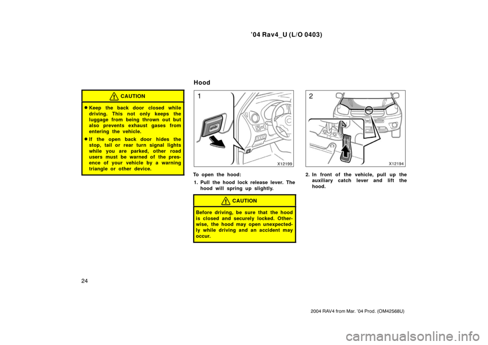 TOYOTA RAV4 2004 XA20 / 2.G Owners Manual ’04 Rav4_U (L/O 0403)
24
2004 RAV4 from Mar. ’04 Prod. (OM42568U)
CAUTION
Keep the back door closed while
driving. This not only keeps the
luggage from being thrown out but
also prevents exhaust 