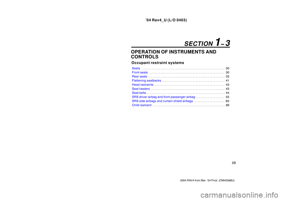 TOYOTA RAV4 2004 XA20 / 2.G Owners Manual ’04 Rav4_U (L/O 0403)
29
2004 RAV4 from Mar. ’04 Prod. (OM42568U)
OPERATION OF INSTRUMENTS AND
CONTROLS
Occupant restraint systems
Seats30
. . . . . . . . . . . . . . . . . . . . . . . . . . . . .