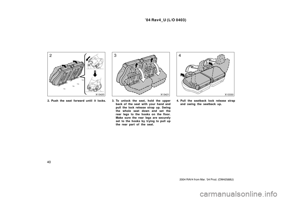 TOYOTA RAV4 2004 XA20 / 2.G Service Manual ’04 Rav4_U (L/O 0403)
40
2004 RAV4 from Mar. ’04 Prod. (OM42568U)
2. Push the seat forward until it locks.3. To unlock the seat, hold the upperback of the seat with your hand and
pull the lock rel