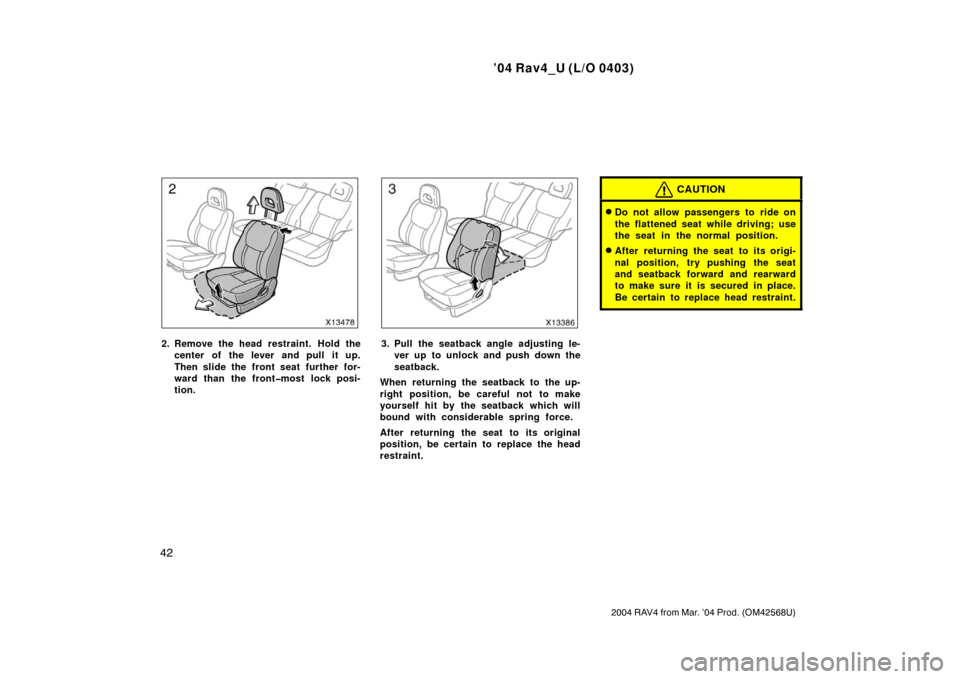 TOYOTA RAV4 2004 XA20 / 2.G Service Manual ’04 Rav4_U (L/O 0403)
42
2004 RAV4 from Mar. ’04 Prod. (OM42568U)
2. Remove the head restraint. Hold thecenter of the lever and pull it up.
Then slide the front seat  further for-
ward than the fr
