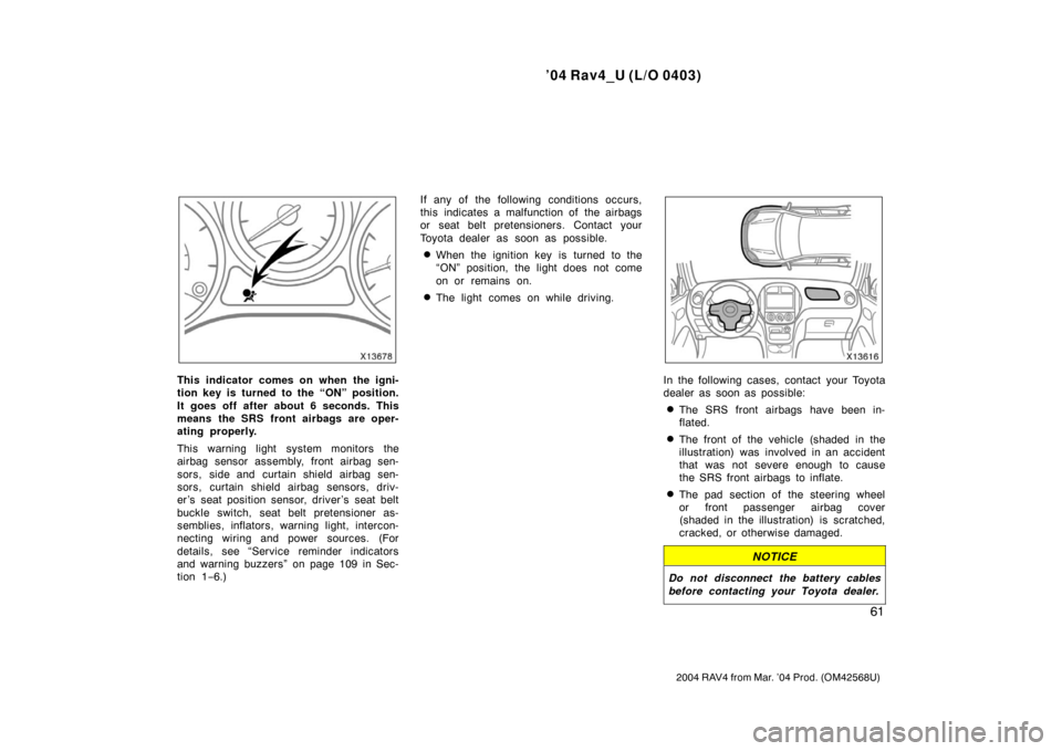 TOYOTA RAV4 2004 XA20 / 2.G Owners Manual ’04 Rav4_U (L/O 0403)
61
2004 RAV4 from Mar. ’04 Prod. (OM42568U)
This indicator comes on when the igni-
tion key is turned to the “ON” position.
It goes off after about 6 seconds. This
means 