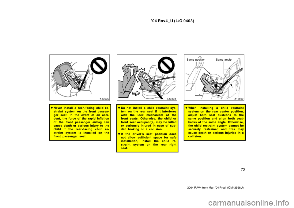 TOYOTA RAV4 2004 XA20 / 2.G Manual Online ’04 Rav4_U (L/O 0403)
73
2004 RAV4 from Mar. ’04 Prod. (OM42568U)
Never install a rear�facing child re-
straint system on the front passen-
ger seat. In the event of an acci-
dent, the force of t
