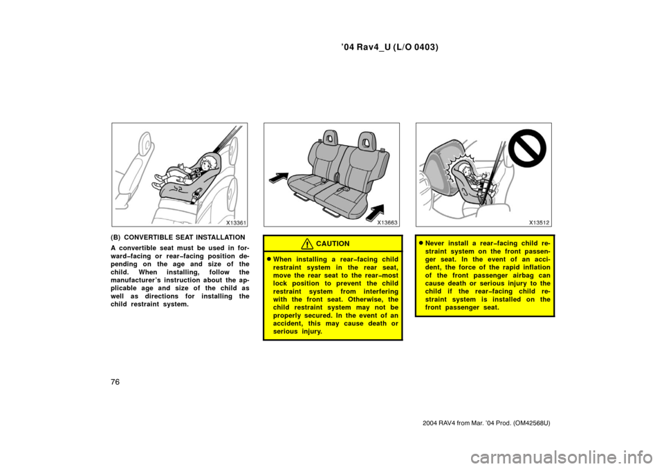 TOYOTA RAV4 2004 XA20 / 2.G Manual Online ’04 Rav4_U (L/O 0403)
76
2004 RAV4 from Mar. ’04 Prod. (OM42568U)
(B) CONVERTIBLE SEAT INSTALLATION
A convertible seat must be used in for-
ward�facing or rear�facing position de-
pending on the a