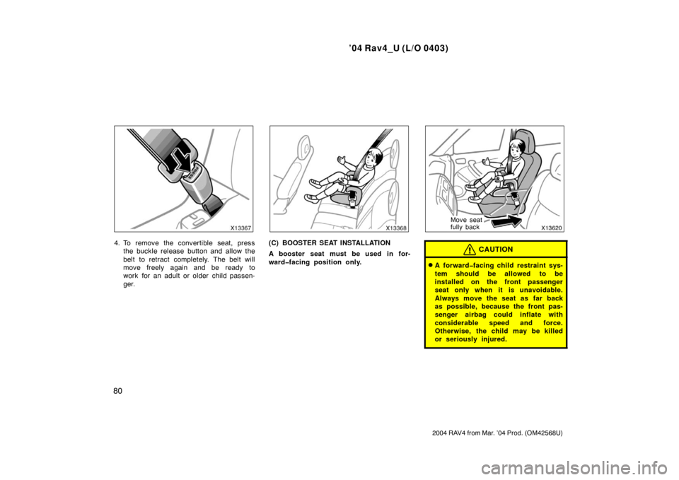 TOYOTA RAV4 2004 XA20 / 2.G Manual Online ’04 Rav4_U (L/O 0403)
80
2004 RAV4 from Mar. ’04 Prod. (OM42568U)
4. To remove the convertible seat, pressthe buckle release button and allow the
belt to retract completely. The belt will
move fre