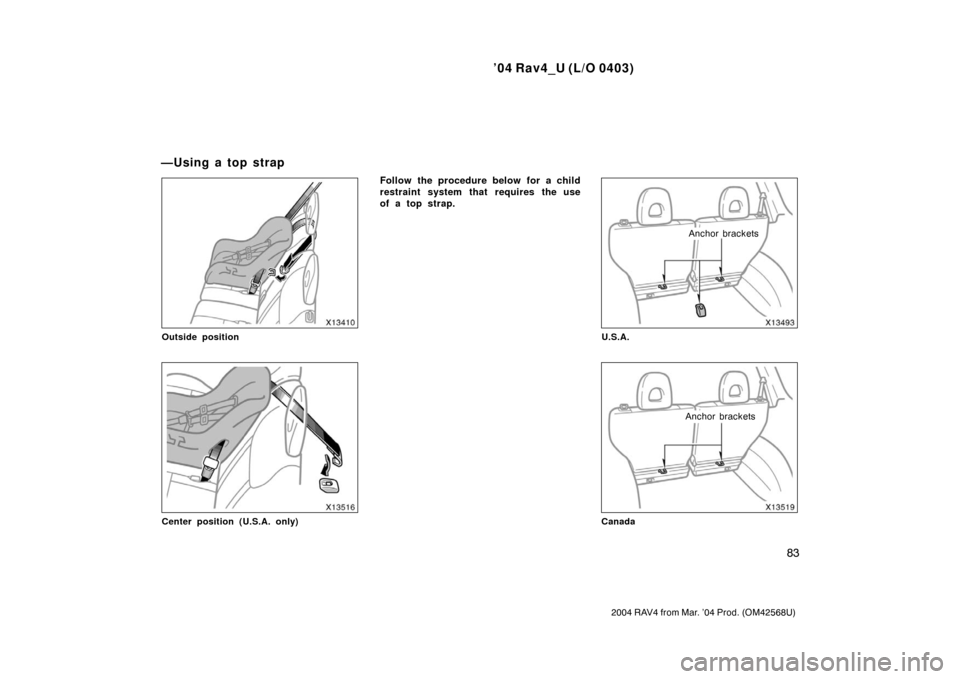 TOYOTA RAV4 2004 XA20 / 2.G Owners Manual ’04 Rav4_U (L/O 0403)
83
2004 RAV4 from Mar. ’04 Prod. (OM42568U)
Outside position
Center position (U.S.A. only)
Follow the procedure below for a child
restraint system that requires the use
of a 
