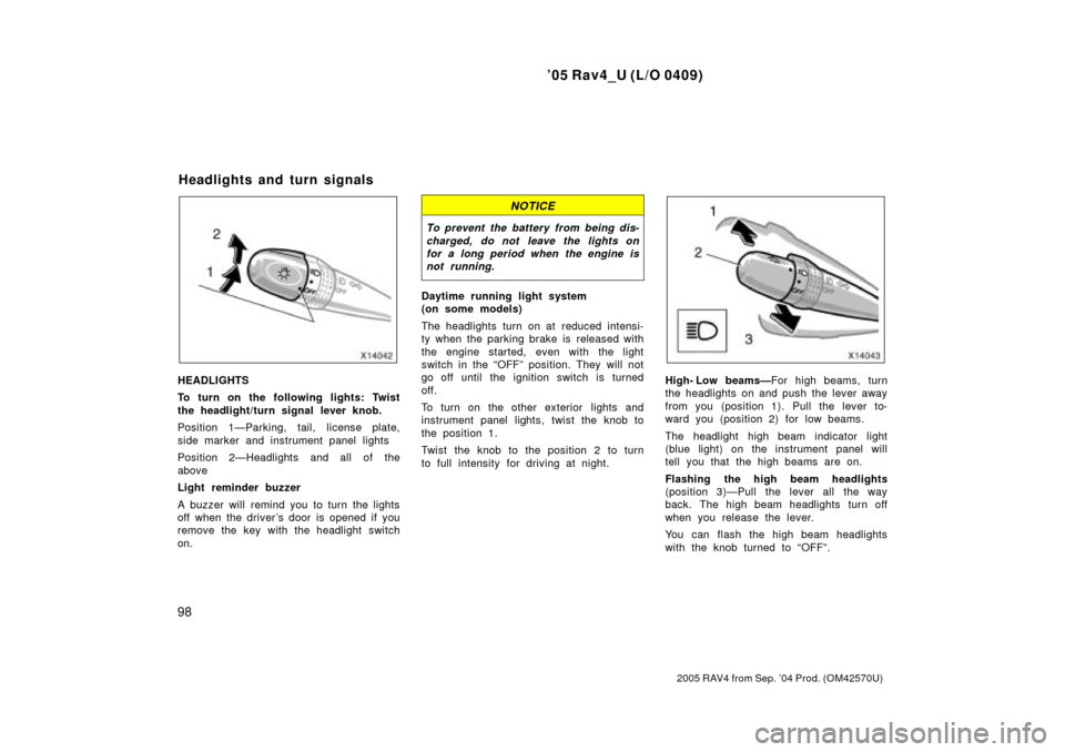 TOYOTA RAV4 2005 XA30 / 3.G User Guide 05 Rav4_U (L/O 0409)
98
2005 RAV4 from Sep. 04 Prod. (OM42570U)
HEADLIGHTS
To turn on the following lights: Twist
the headlight/turn signal lever knob.
Position 1ÐParking, tail, license plate,
side