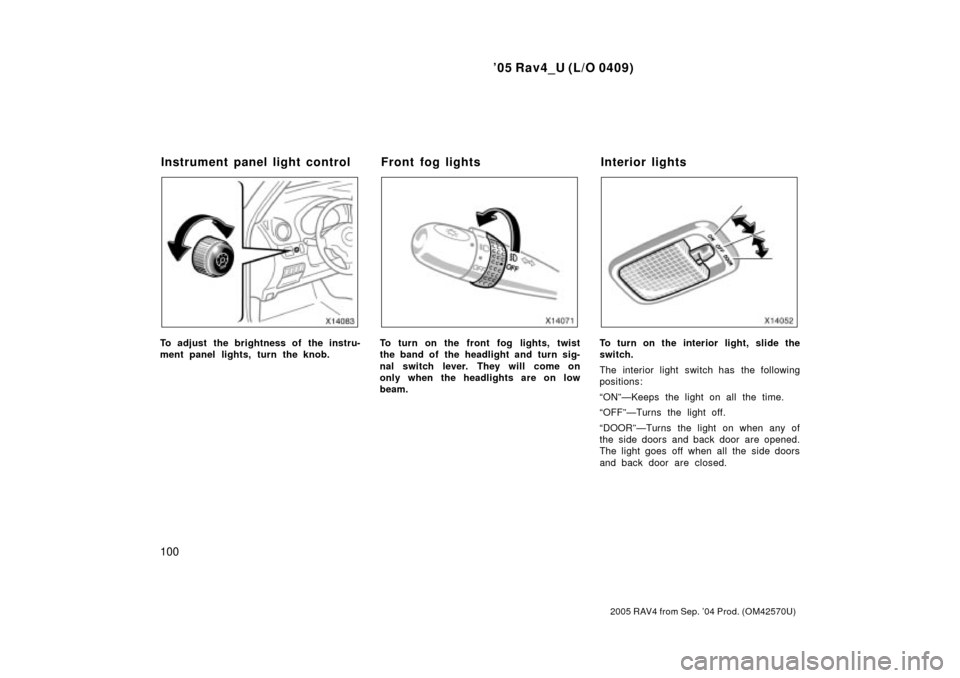 TOYOTA RAV4 2005 XA30 / 3.G Owners Manual 05 Rav4_U (L/O 0409)
100
2005 RAV4 from Sep. 04 Prod. (OM42570U)
To adjust the brightness of the instru-
ment panel lights, turn the knob.To turn on the front fog lights, twist
the band of the headl TOYOTA RAV4 2005 XA30 / 3.G Owners Manual 05 Rav4_U (L/O 0409)
100
2005 RAV4 from Sep. 04 Prod. (OM42570U)
To adjust the brightness of the instru-
ment panel lights, turn the knob.To turn on the front fog lights, twist
the band of the headl