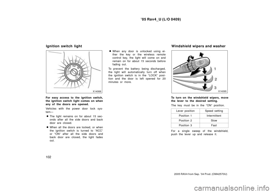 TOYOTA RAV4 2005 XA30 / 3.G User Guide 05 Rav4_U (L/O 0409)
102
2005 RAV4 from Sep. 04 Prod. (OM42570U)
For easy access to the ignition switch,
the ignition switch light comes on when
any of the doors are opened.
Vehicles with the power 