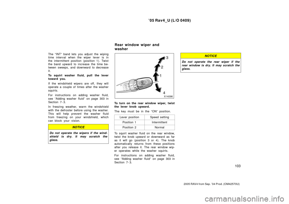 TOYOTA RAV4 2005 XA30 / 3.G Owners Manual 05 Rav4_U (L/O 0409)
103
2005 RAV4 from Sep. 04 Prod. (OM42570U)
The INTº band lets you adjust  the wiping
time interval when the wiper lever is in
the intermittent position (position 1). Twist
th